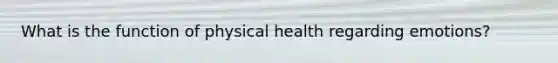 What is the function of physical health regarding emotions?