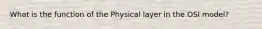 What is the function of the Physical layer in the OSI model?