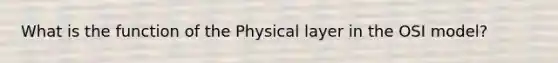 What is the function of the Physical layer in the OSI model?