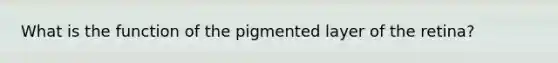 What is the function of the pigmented layer of the retina?