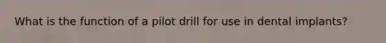 What is the function of a pilot drill for use in dental implants?