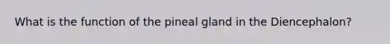 What is the function of the pineal gland in the Diencephalon?