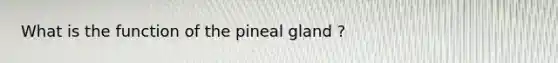 What is the function of the pineal gland ?