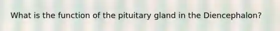 What is the function of the pituitary gland in the Diencephalon?