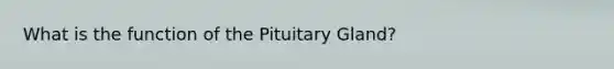 What is the function of the Pituitary Gland?