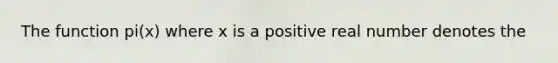 The function pi(x) where x is a positive real number denotes the