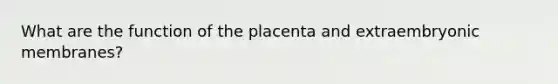 What are the function of the placenta and extraembryonic membranes?