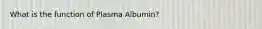 What is the function of Plasma Albumin?