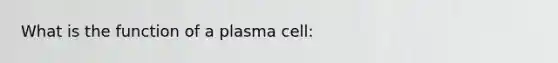 What is the function of a plasma cell: