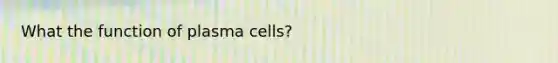 What the function of plasma cells?