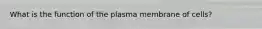 What is the function of the plasma membrane of cells?