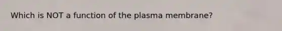 Which is NOT a function of the plasma membrane?