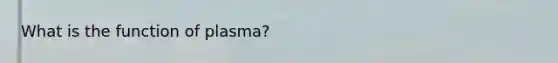 What is the function of plasma?