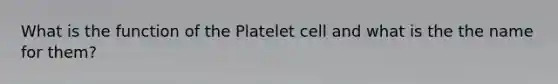 What is the function of the Platelet cell and what is the the name for them?