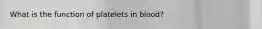 What is the function of platelets in blood?