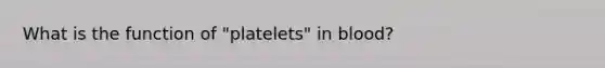 What is the function of "platelets" in blood?