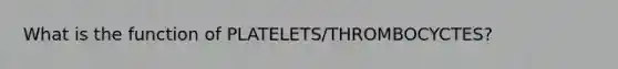 What is the function of PLATELETS/THROMBOCYCTES?