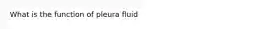 What is the function of pleura fluid