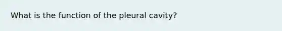 What is the function of the pleural cavity?