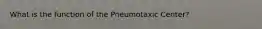 What is the function of the Pneumotaxic Center?