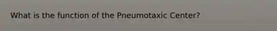 What is the function of the Pneumotaxic Center?