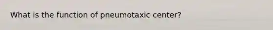 What is the function of pneumotaxic center?