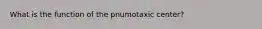 What is the function of the pnumotaxic center?