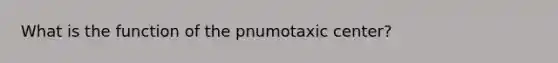 What is the function of the pnumotaxic center?