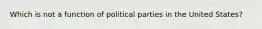 Which is not a function of political parties in the United States?