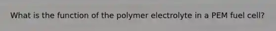 What is the function of the polymer electrolyte in a PEM fuel cell?