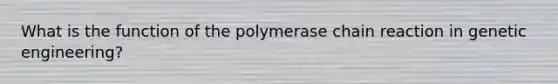 What is the function of <a href='https://www.questionai.com/knowledge/k3XMQtqoRf-the-polymerase-chain-reaction' class='anchor-knowledge'>the polymerase chain reaction</a> in genetic engineering?