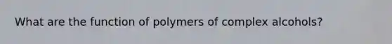 What are the function of polymers of complex alcohols?