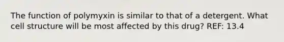 The function of polymyxin is similar to that of a detergent. What cell structure will be most affected by this drug? REF: 13.4