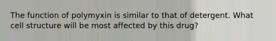 The function of polymyxin is similar to that of detergent. What cell structure will be most affected by this drug?