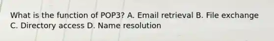 What is the function of POP3? A. Email retrieval B. File exchange C. Directory access D. Name resolution