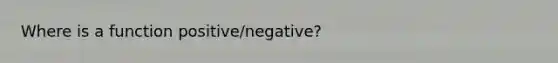 Where is a function positive/negative?