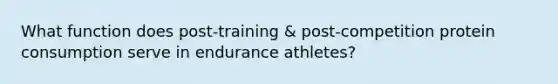 What function does post-training & post-competition protein consumption serve in endurance athletes?