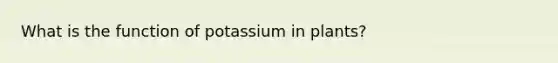 What is the function of potassium in plants?