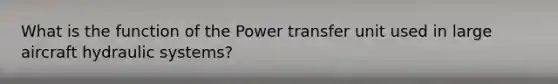 What is the function of the Power transfer unit used in large aircraft hydraulic systems?