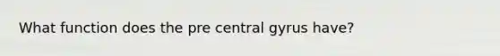 What function does the pre central gyrus have?