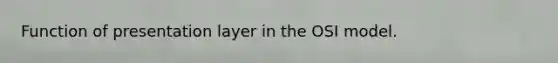 Function of presentation layer in the OSI model.