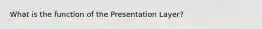 What is the function of the Presentation Layer?