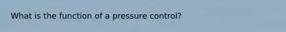 What is the function of a pressure control?