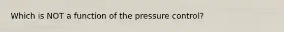 Which is NOT a function of the pressure control?