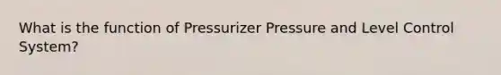 What is the function of Pressurizer Pressure and Level Control System?