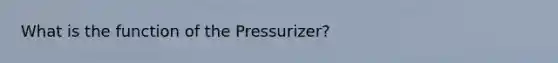 What is the function of the Pressurizer?