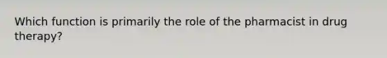 Which function is primarily the role of the pharmacist in drug therapy?