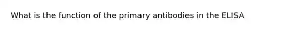 What is the function of the primary antibodies in the ELISA