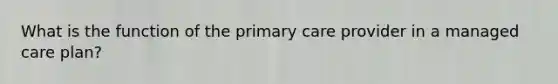 What is the function of the primary care provider in a managed care plan?