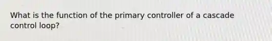 What is the function of the primary controller of a cascade control loop?